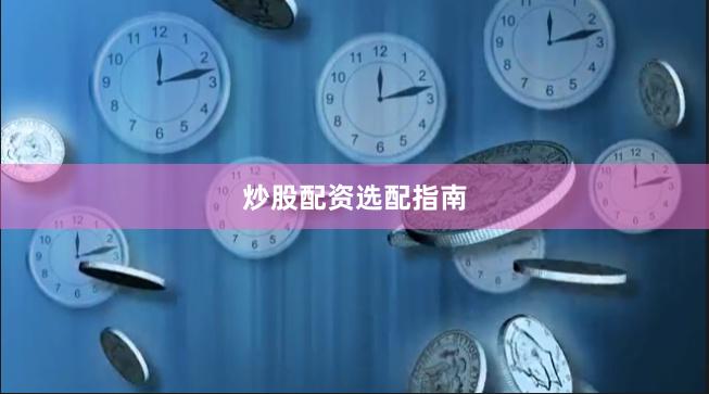 炒股配资选配指南