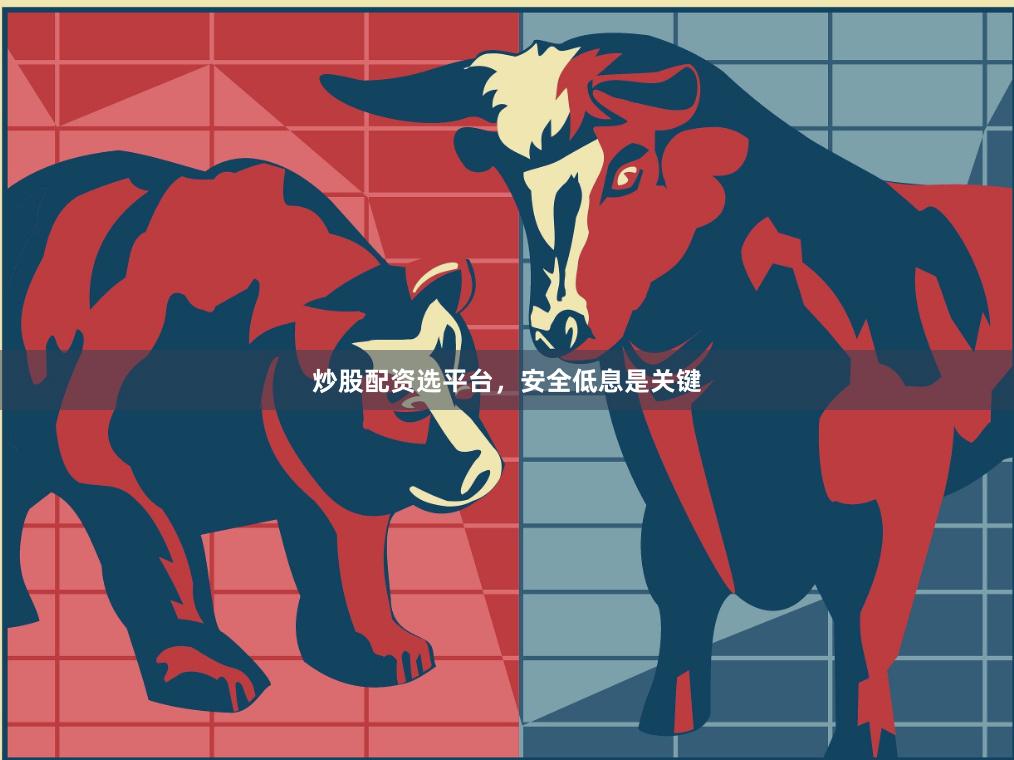 炒股配资选平台，安全低息是关键