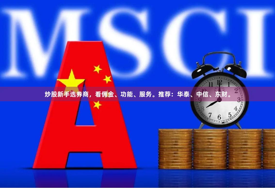 炒股新手选券商，看佣金、功能、服务。推荐：华泰、中信、东财。