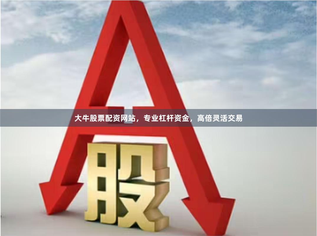大牛股票配资网站,专业杠杆资金,高倍灵活交易