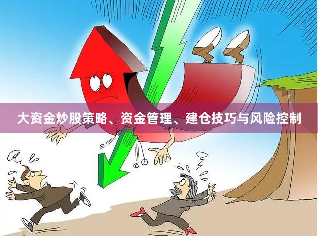 大资金炒股策略、资金管理、建仓技巧与风险控制