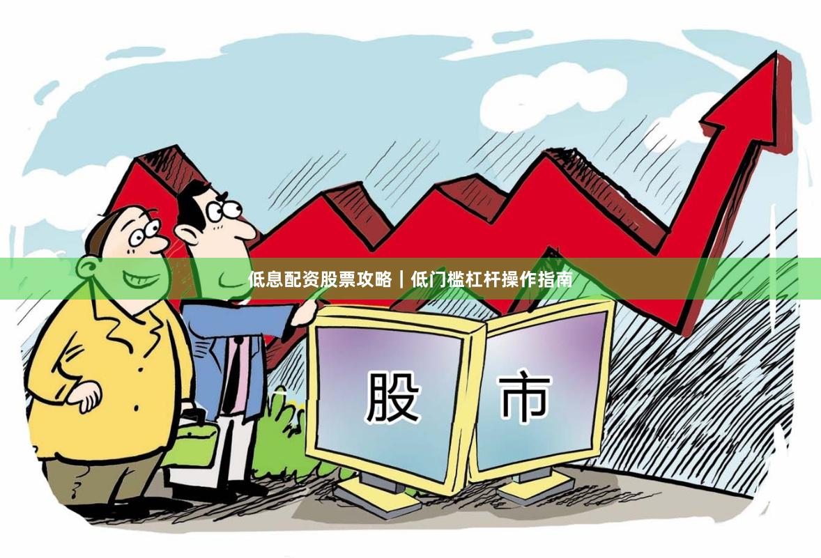 低息配资股票攻略|低门槛杠杆操作指南