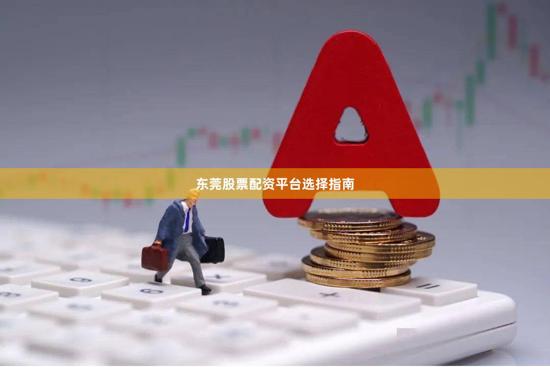 东莞股票配资平台选择指南