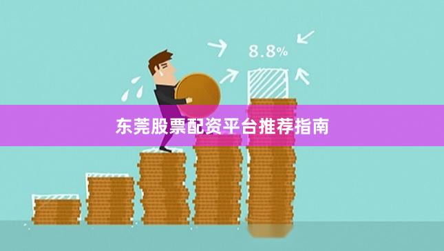 东莞股票配资平台推荐指南