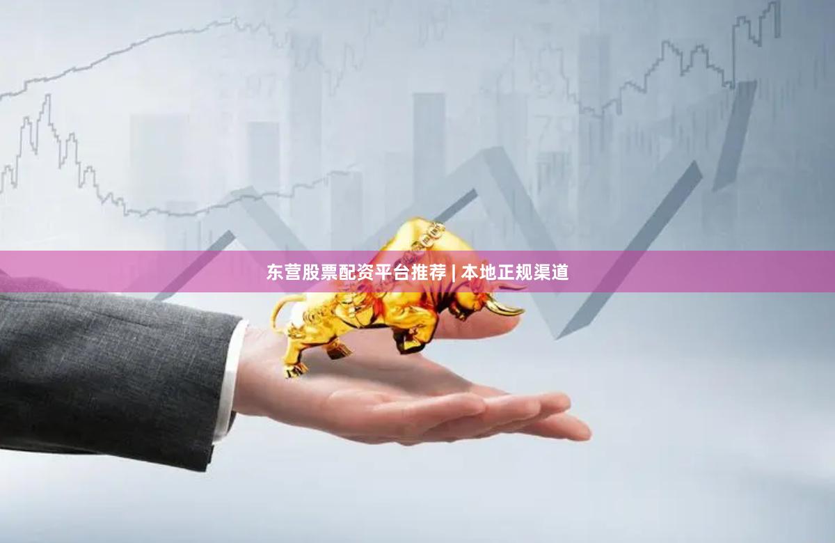 东营股票配资平台推荐 | 本地正规渠道