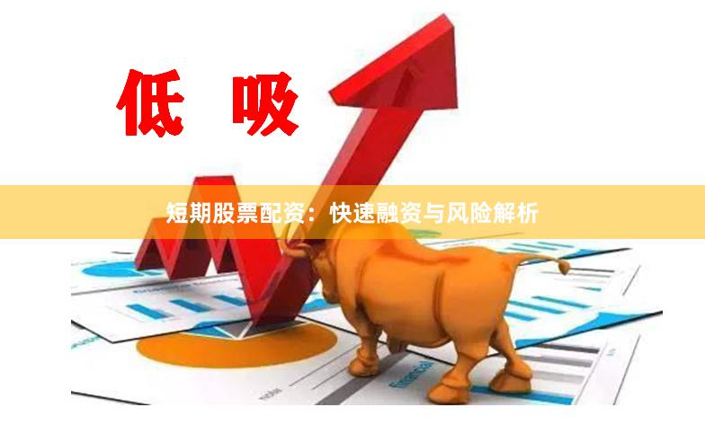 短期股票配资：快速融资与风险解析