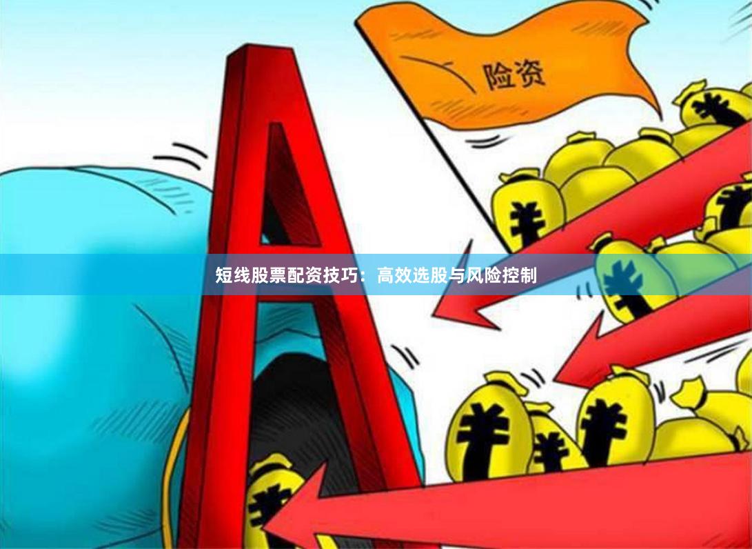短线股票配资技巧：高效选股与风险控制