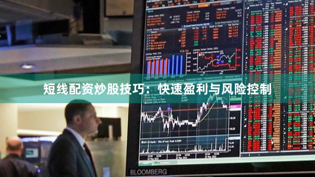 短线配资炒股技巧：快速盈利与风险控制