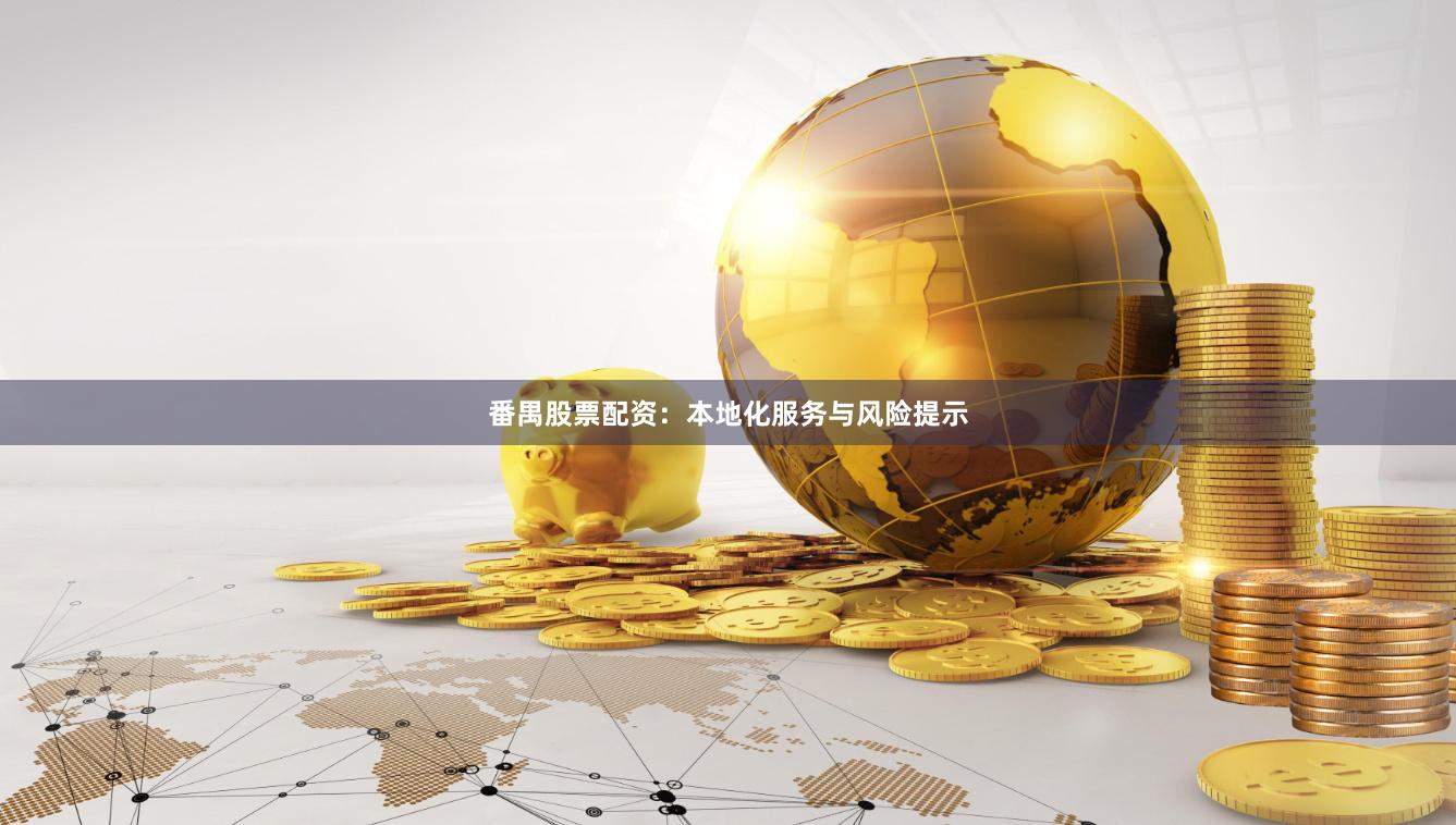 番禺股票配资：本地化服务与风险提示