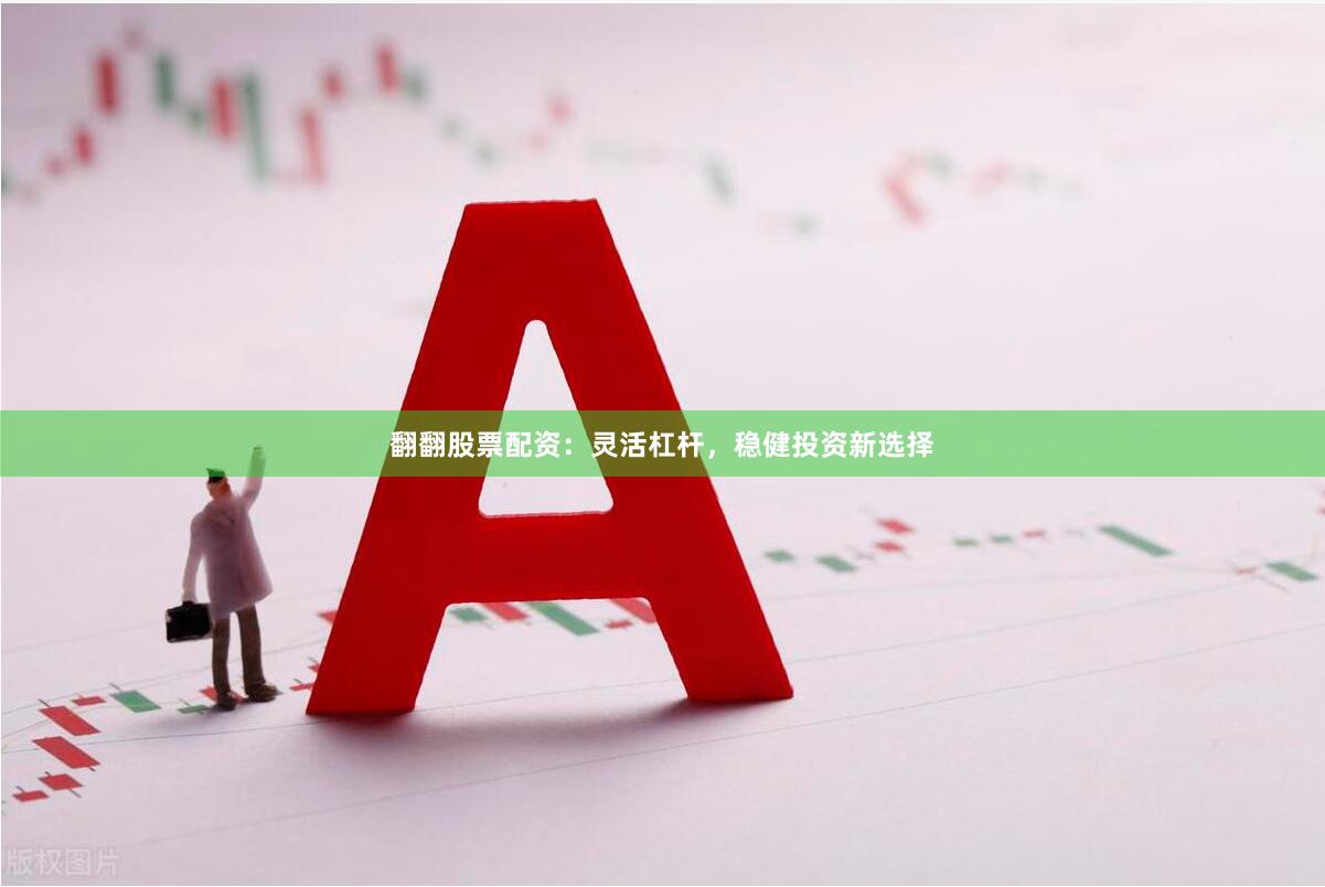 翻翻股票配资：灵活杠杆，稳健投资新选择