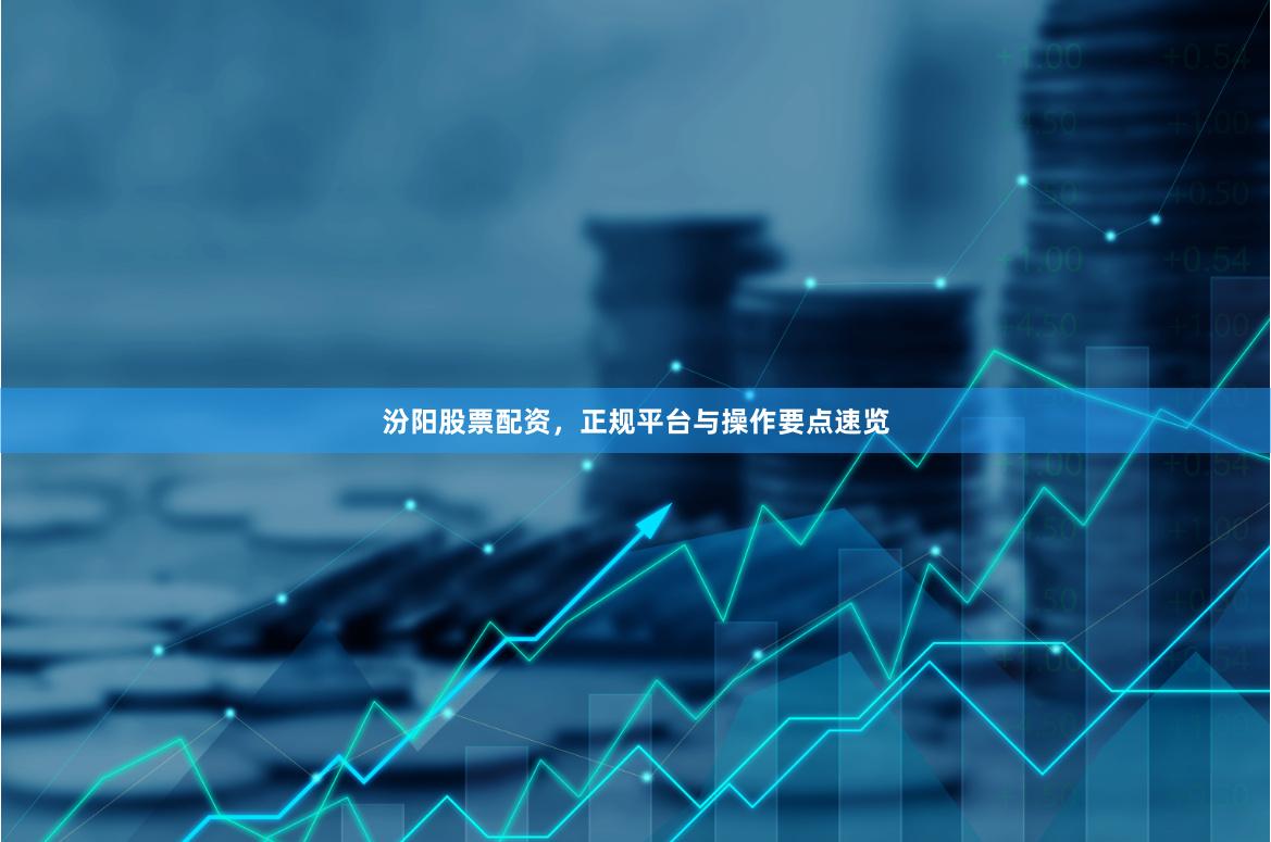 汾阳股票配资，正规平台与操作要点速览
