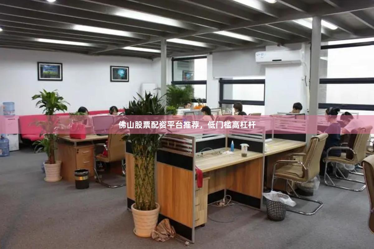 佛山股票配资平台推荐,低门槛高杠杆