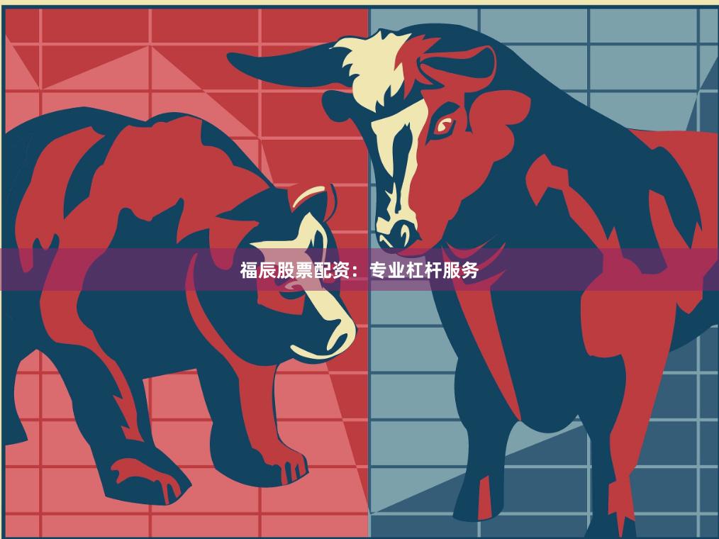 福辰股票配资：专业杠杆服务