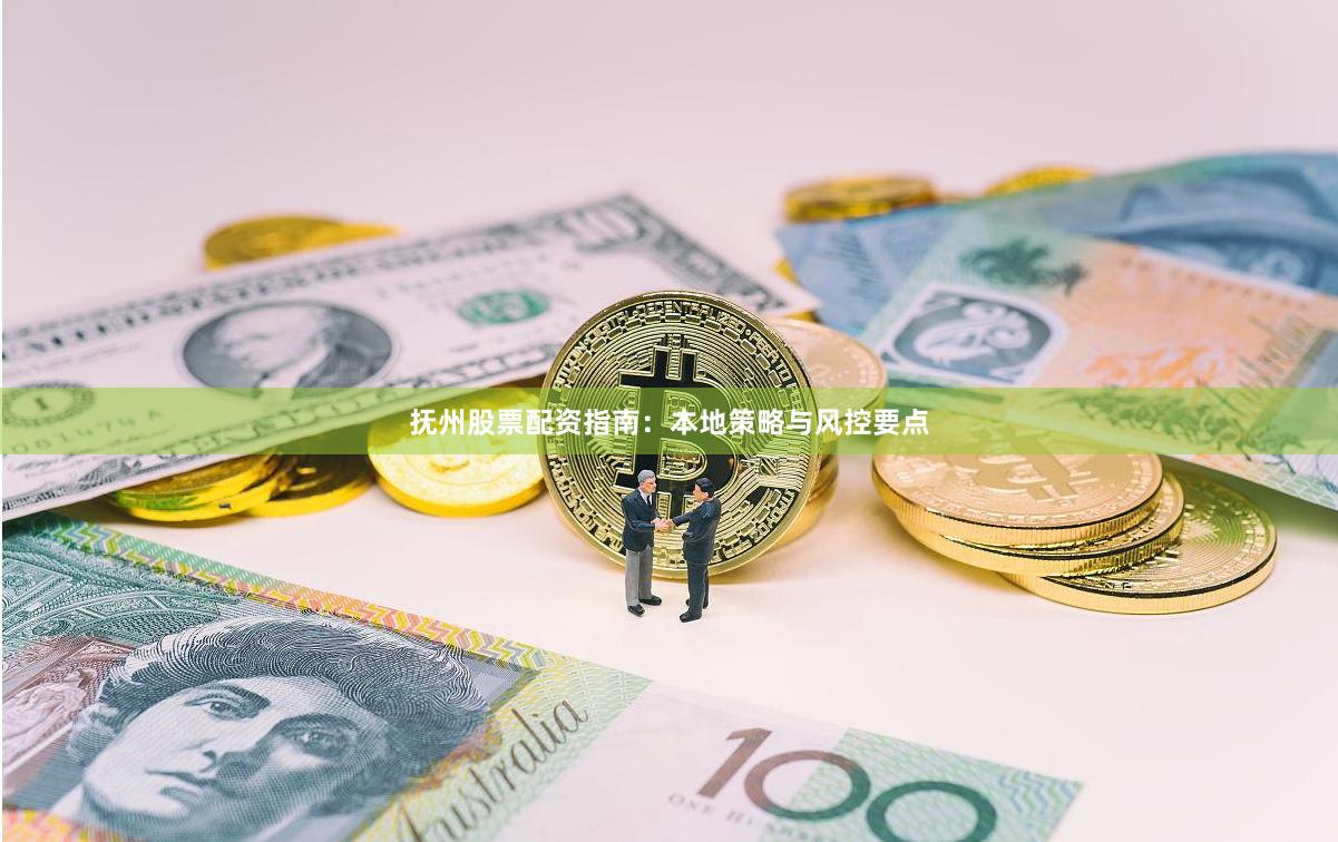 抚州股票配资指南:本地策略与风控要点