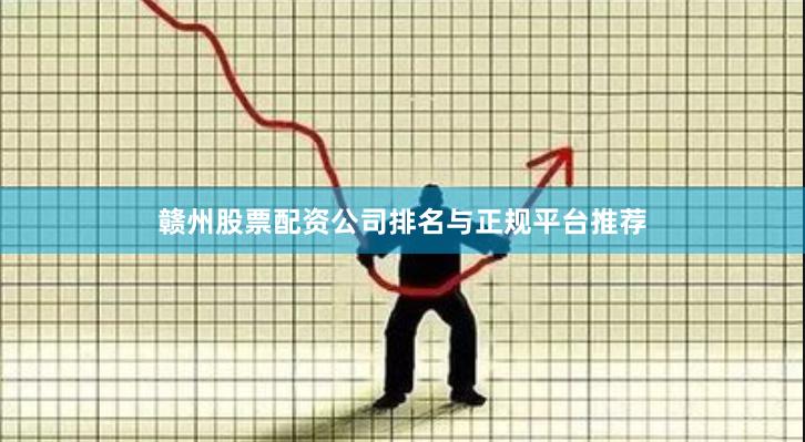 赣州股票配资公司排名与正规平台推荐