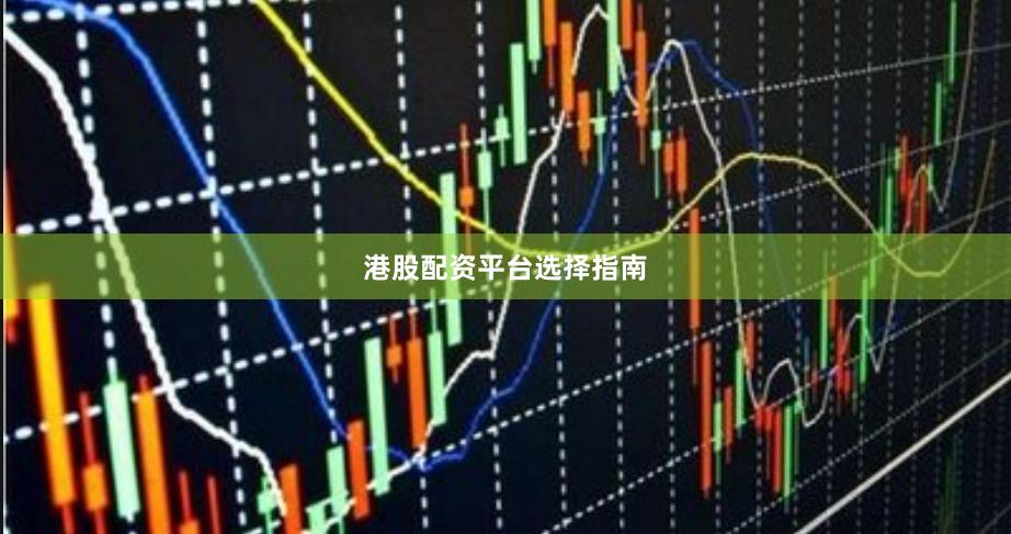 港股配资平台选择指南