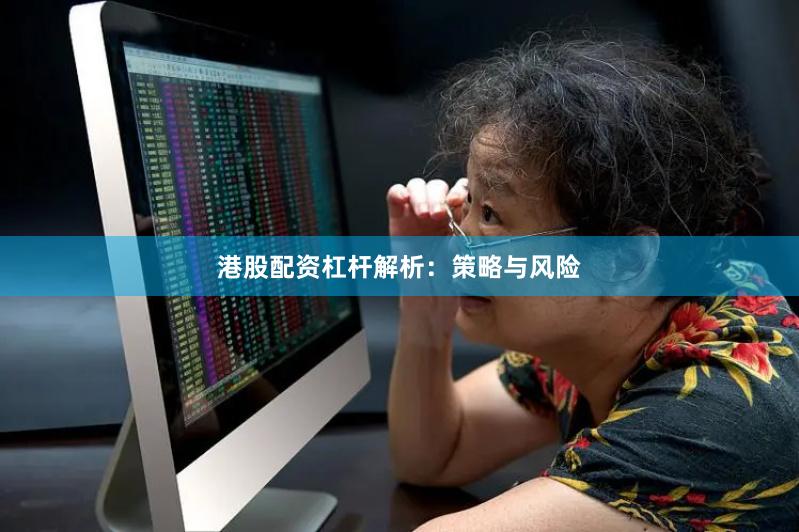 港股配资杠杆解析：策略与风险
