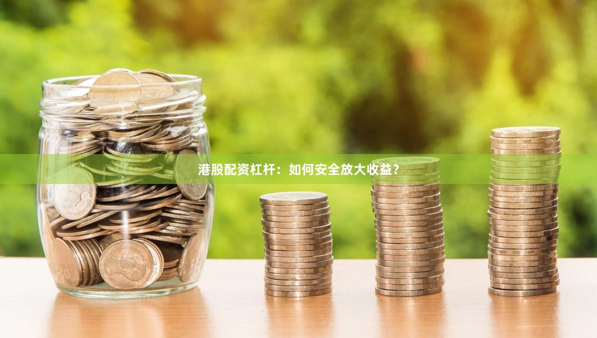 港股配资杠杆:如何安全放大收益?
