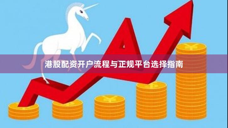 港股配资开户流程与正规平台选择指南