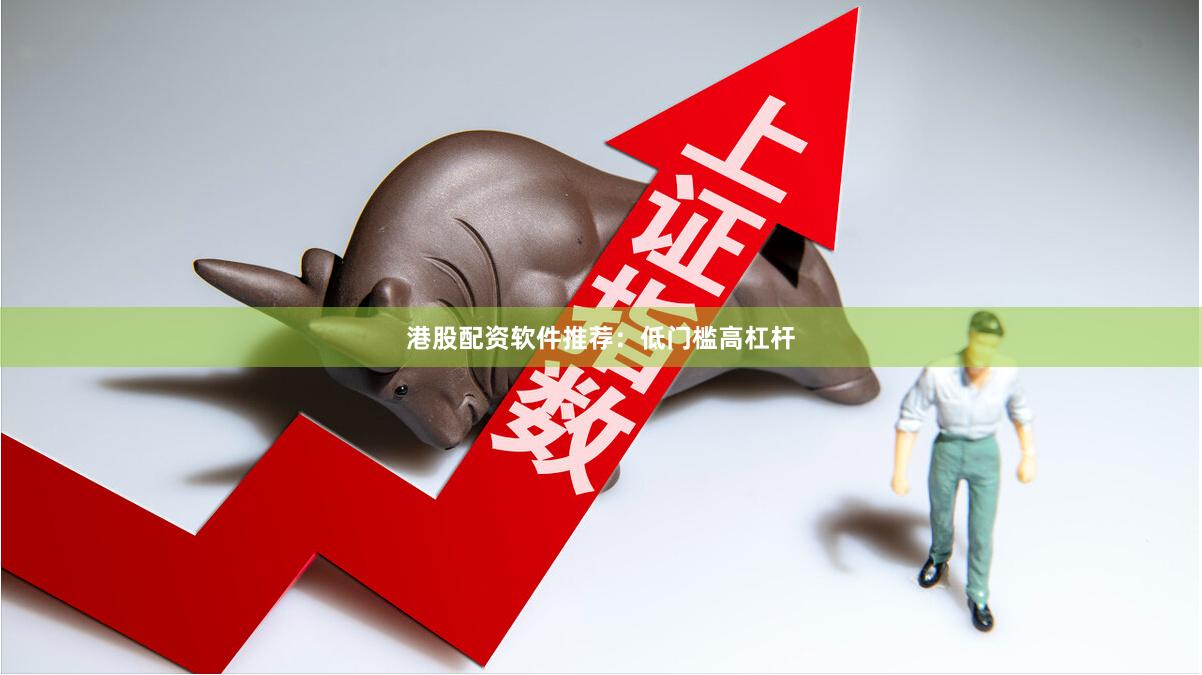 港股配资软件推荐:低门槛高杠杆