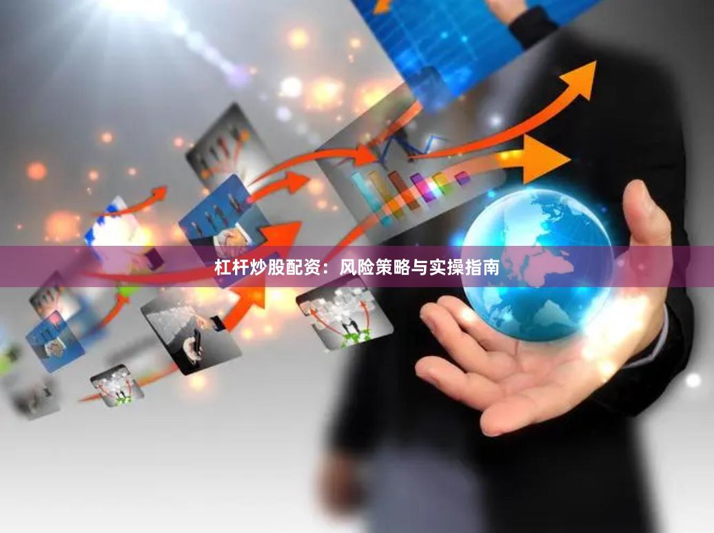 杠杆炒股配资：风险策略与实操指南