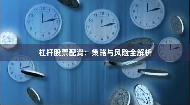 杠杆股票配资:策略与风险全解析