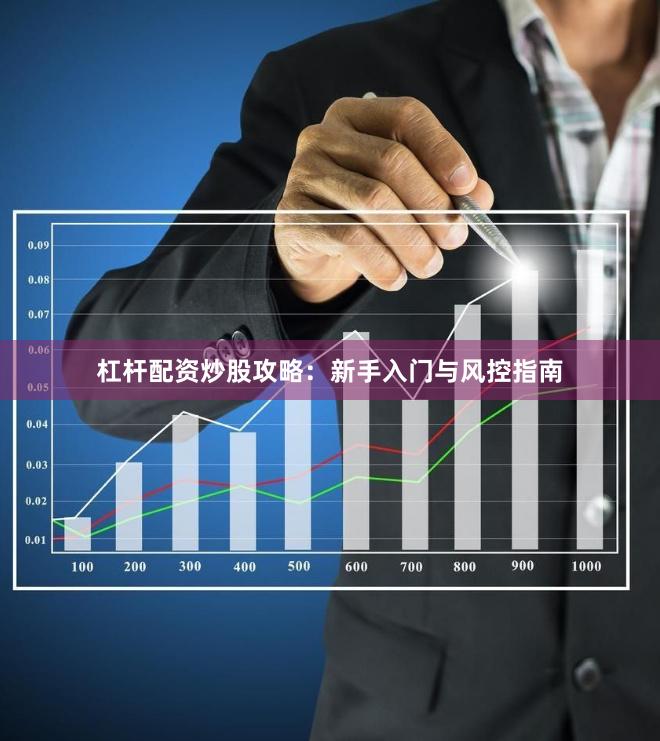 杠杆配资炒股攻略：新手入门与风控指南