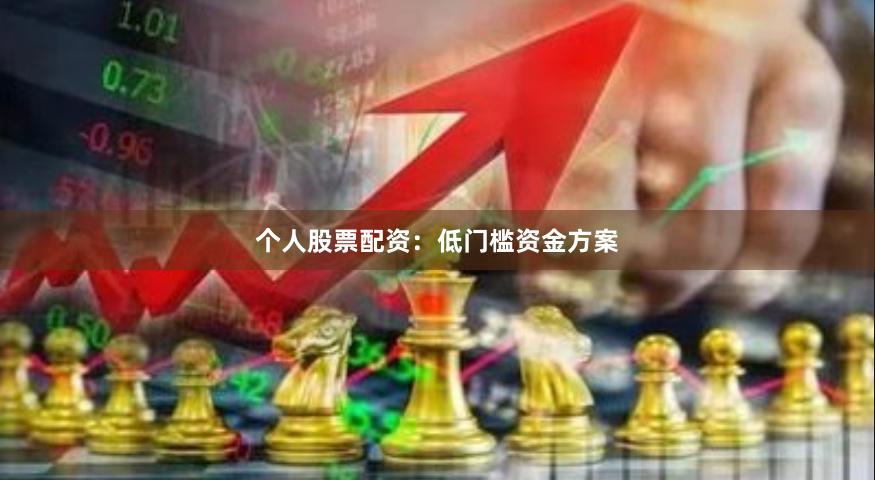 个人股票配资：低门槛资金方案