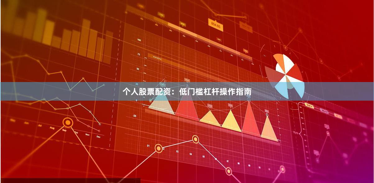 个人股票配资:低门槛杠杆操作指南