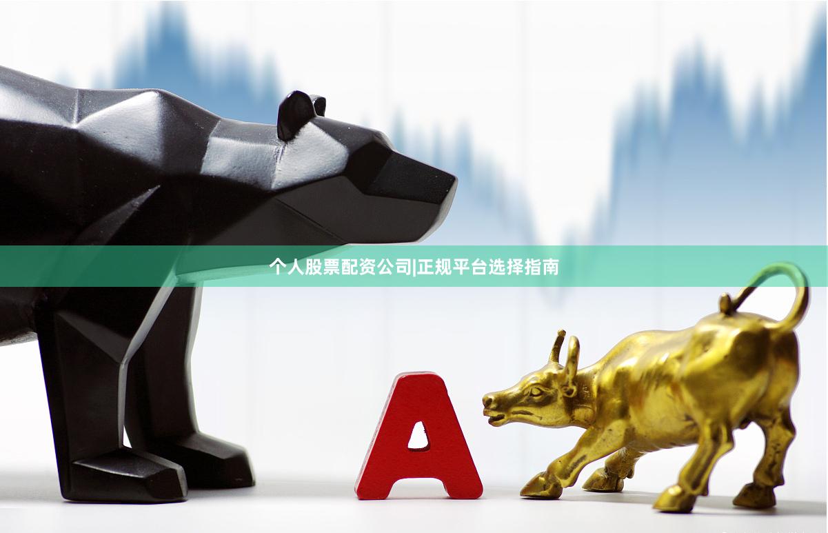 个人股票配资公司|正规平台选择指南