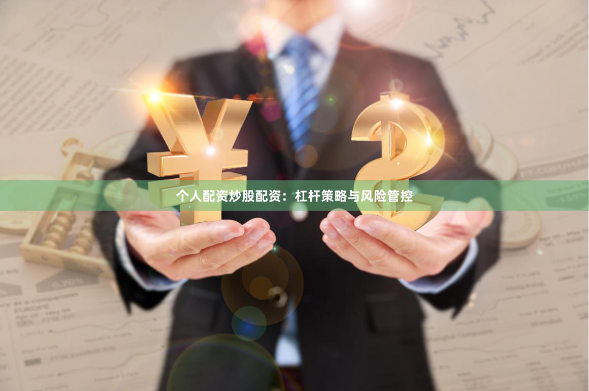 个人配资炒股配资：杠杆策略与风险管控