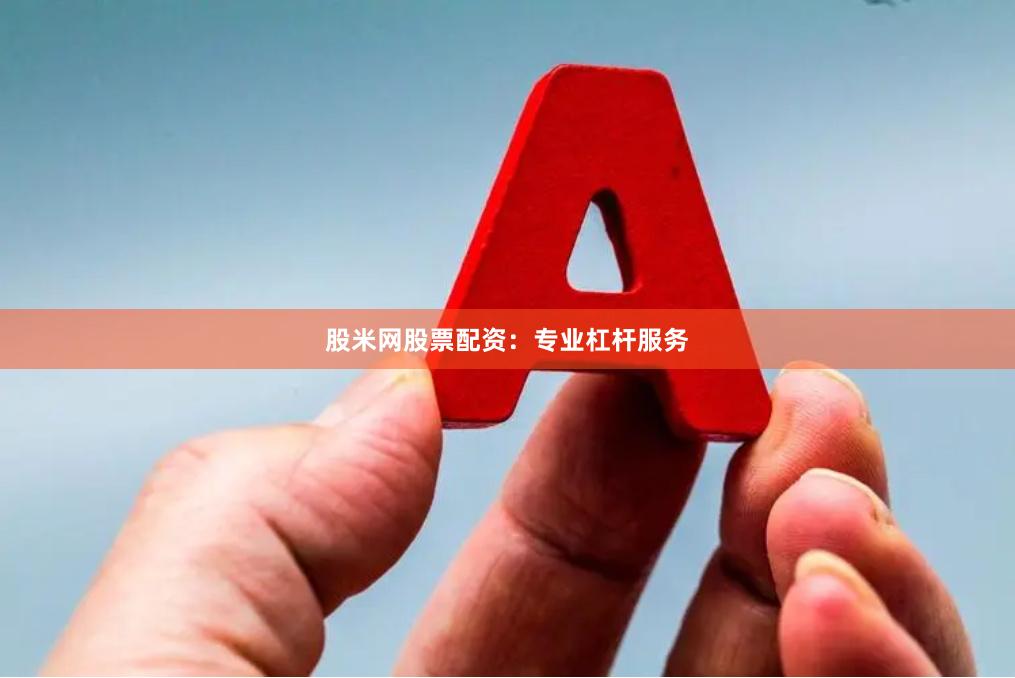 股米网股票配资：专业杠杆服务