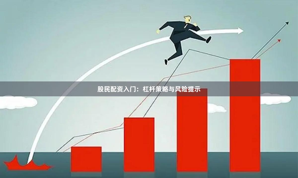 股民配资入门：杠杆策略与风险提示