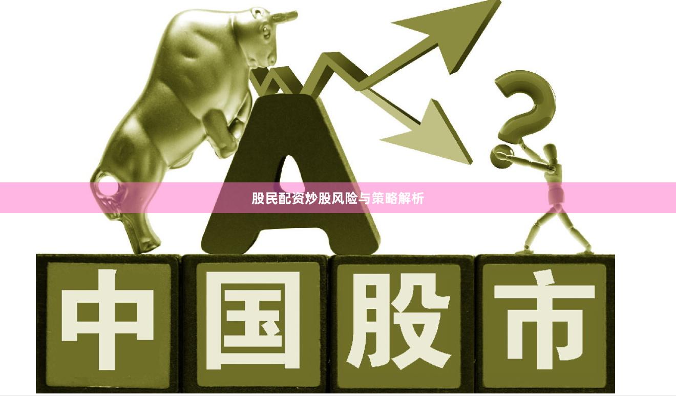 股民配资炒股风险与策略解析