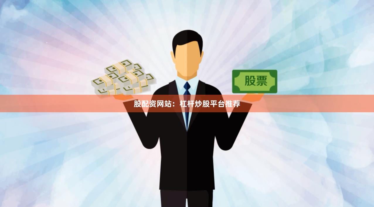 股配资网站：杠杆炒股平台推荐