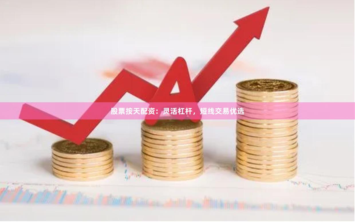 股票按天配资：灵活杠杆，短线交易优选