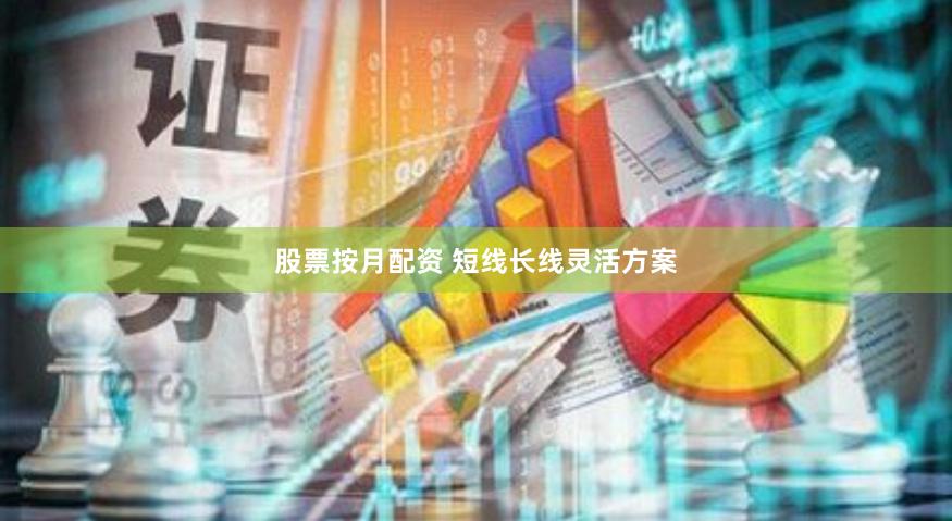 股票按月配资 短线长线灵活方案