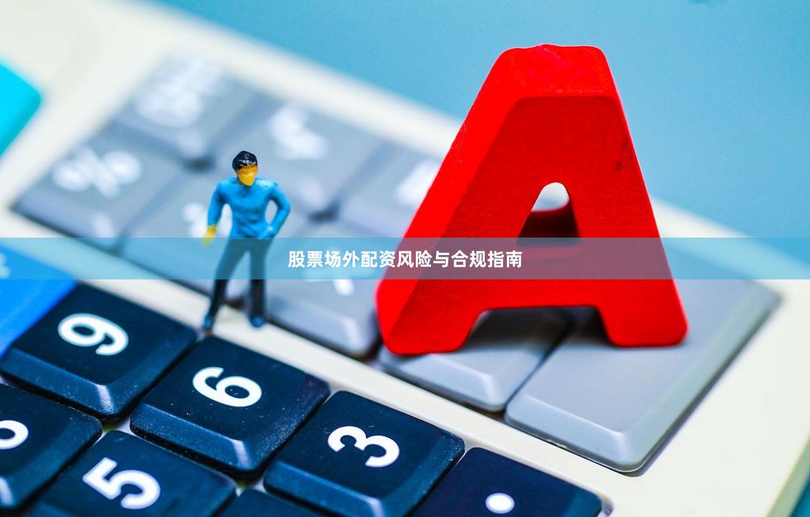 股票场外配资风险与合规指南