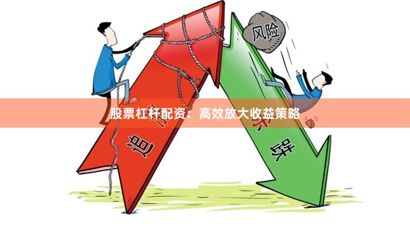 股票杠杆配资：高效放大收益策略