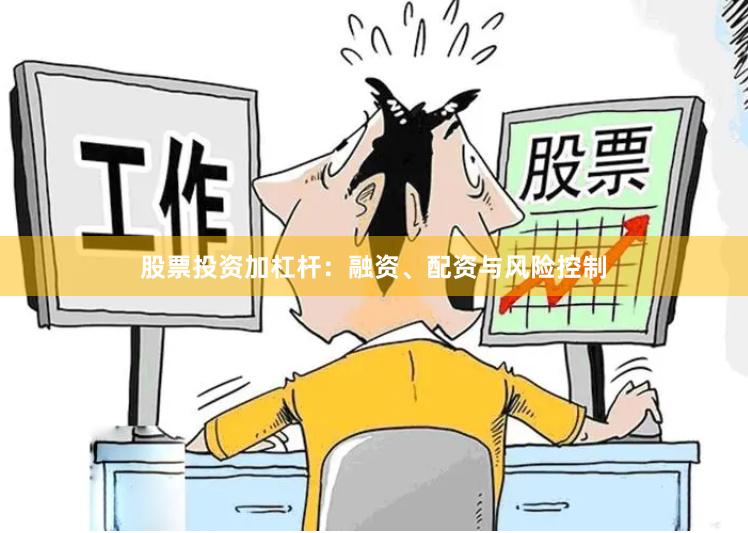 股票投资加杠杆：融资、配资与风险控制