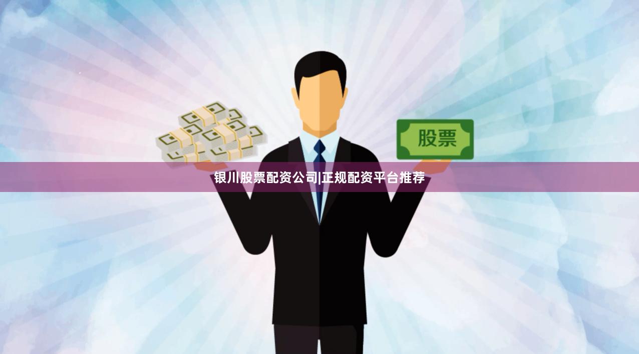 银川股票配资公司|正规配资平台推荐