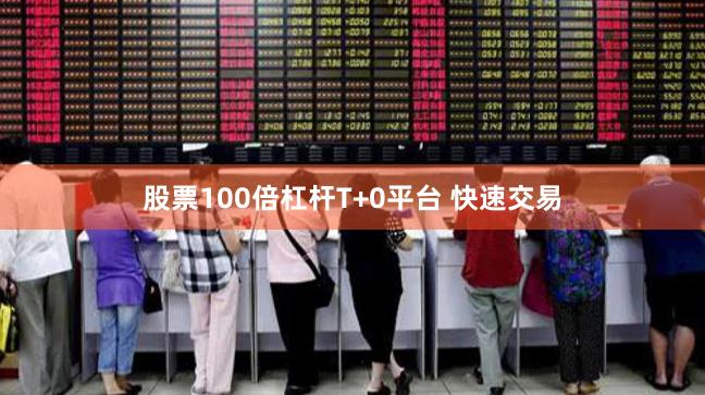 股票100倍杠杆T+0平台 快速交易