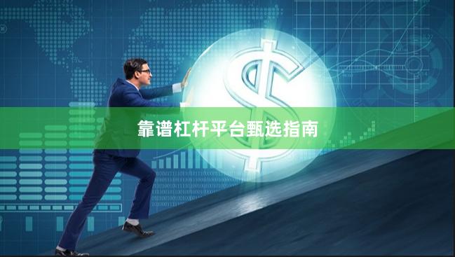靠谱杠杆平台甄选指南