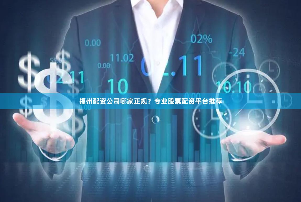 福州配资公司哪家正规？专业股票配资平台推荐