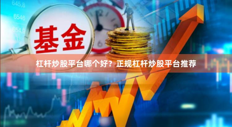 杠杆炒股平台哪个好？正规杠杆炒股平台推荐