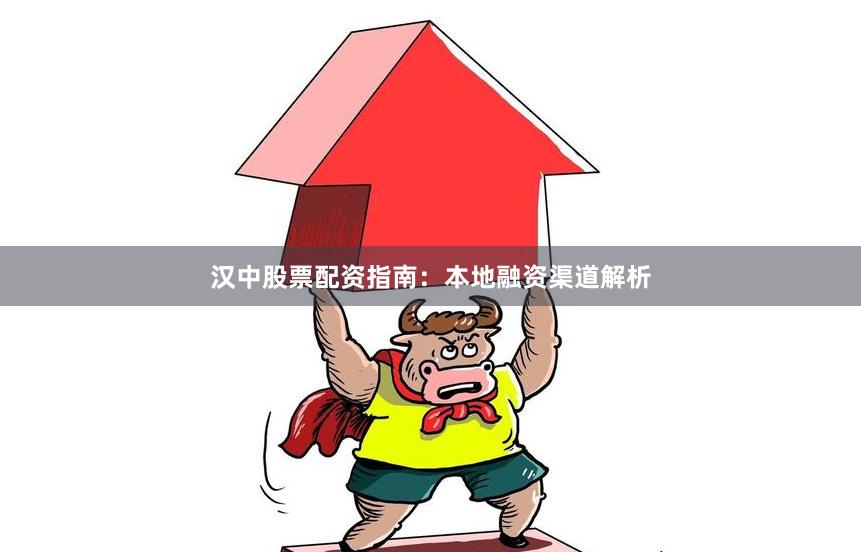 汉中股票配资指南：本地融资渠道解析