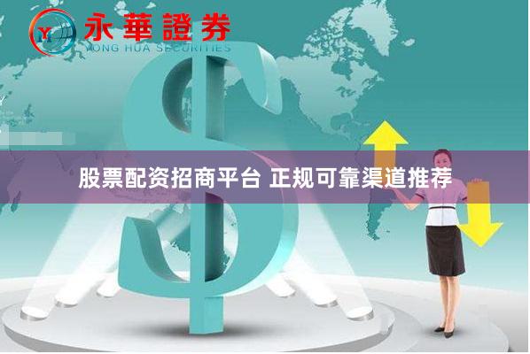 股票配资招商平台 正规可靠渠道推荐