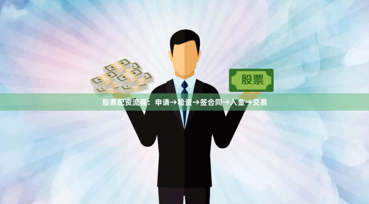 股票配资流程：申请→验资→签合同→入金→交易