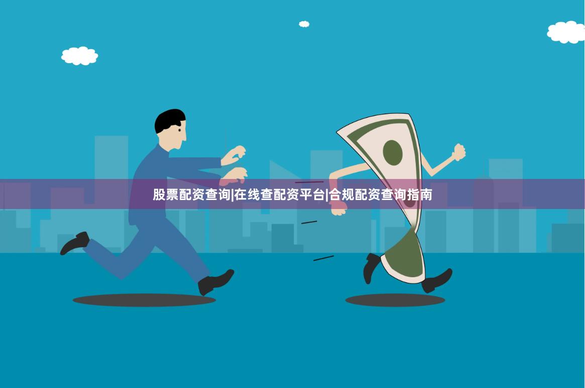 股票配资查询|在线查配资平台|合规配资查询指南