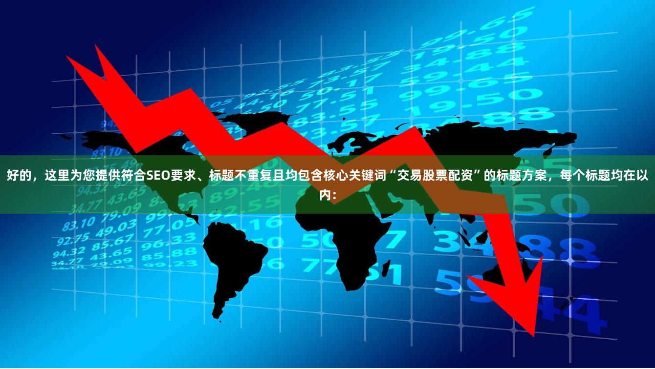 好的，这里为您提供符合SEO要求、标题不重复且均包含核心关键词“交易股票配资”的标题方案，每个标题均在以内：